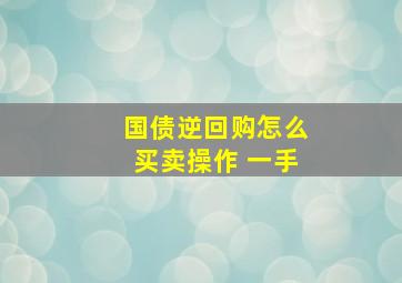 国债逆回购怎么买卖操作 一手